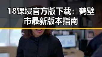 18馃埐官方版下载:鹤壁市最新版本指南