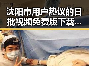 沈阳市用户热议的日批视频免费版下载指南