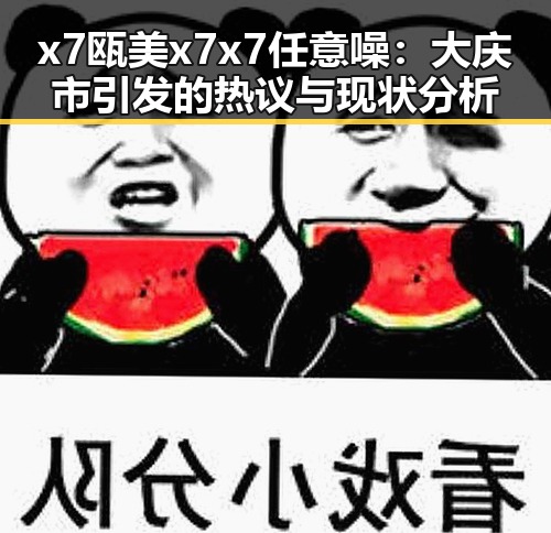 x7瓯美x7x7任意噪：大庆市引发的热议与现状分析