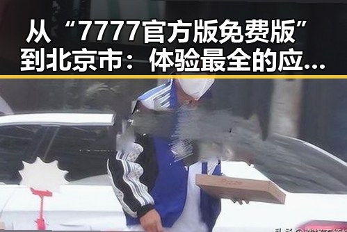 从“7777官方版免费版”到北京市：体验最全的应用选择与最新动态