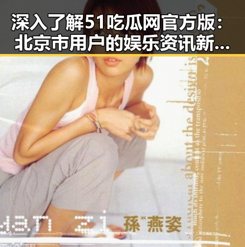 深入了解51吃瓜网官方版:北京市用户的娱乐资讯新风向