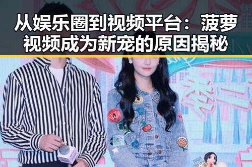 从娱乐圈到视频平台:菠萝视频成为新宠的原因揭秘