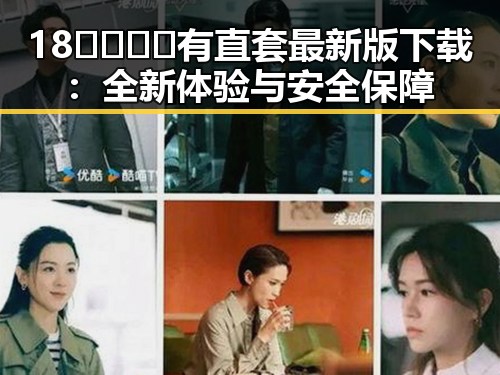 18🈲🍆🍑🔞有直套最新版下载:全新体验与安全保障