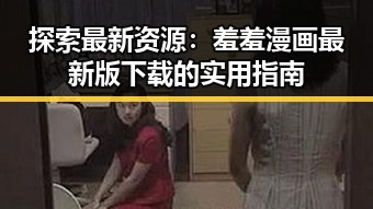 探索最新资源:羞羞漫画最新版下载的实用指南