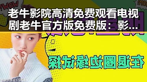 老牛影院高清免费观看电视剧老牛官方版免费版：影视资源新体验