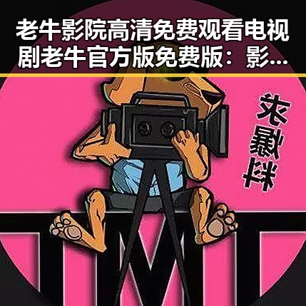 老牛影院高清免费观看电视剧老牛官方版免费版:影视资源新体验