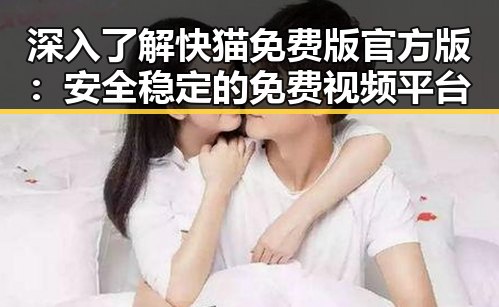 深入了解快猫免费版官方版：安全稳定的免费视频平台