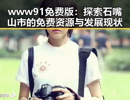 www91免费版:探索石嘴山市的免费资源与发展现状