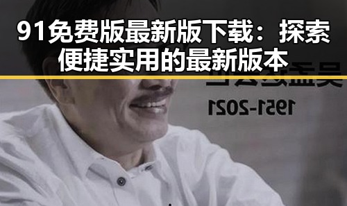 91免费版最新版下载：探索便捷实用的最新版本