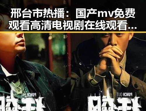 邢台市热播：国产mv免费观看高清电视剧在线观看官方版全新体验