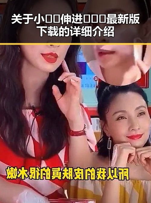 关于小🐔🐔伸进🈲🔞🔞最新版下载的详细介绍