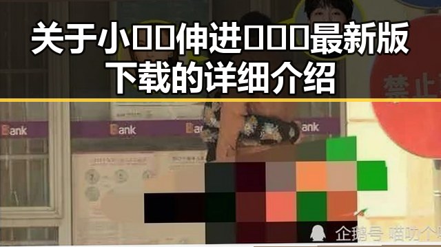 关于小🐔🐔伸进🈲🔞🔞最新版下载的详细介绍