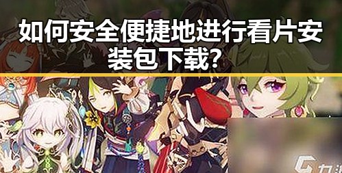 如何安全便捷地进行看片安装包下载？