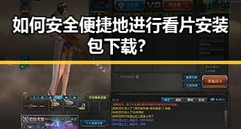 如何安全便捷地进行看片安装包下载？