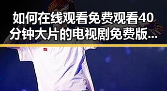 如何在线观看 免费观看40分钟大片的电视剧免费版官方版