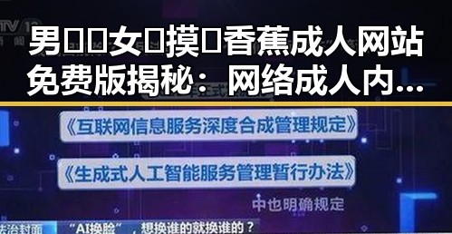 男🍌❌女🍑摸🐻香蕉成人网站免费版揭秘:网络成人内容的现状与影响