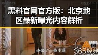 黑料 官网官方版：北京地区最新曝光内容解析