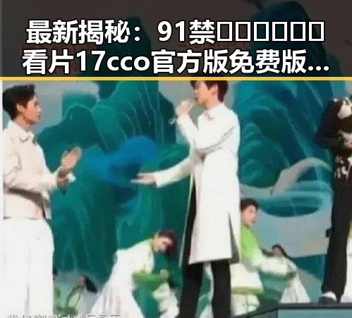 最新揭秘:91禁🍆🍑🔞❌❌❌看片17cco官方版免费版现状分析