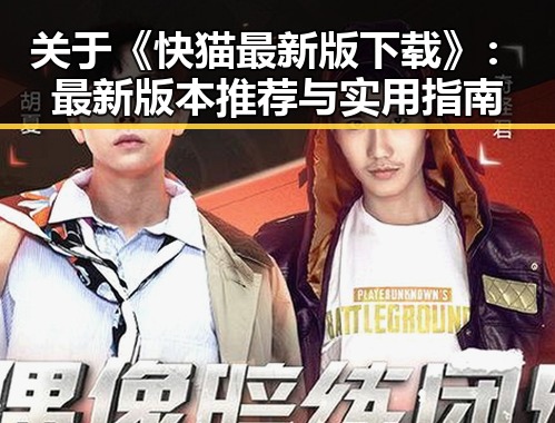 关于《快猫最新版下载》：最新版本推荐与实用指南