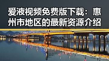 爱液视频免费版下载:惠州市地区的最新资源介绍