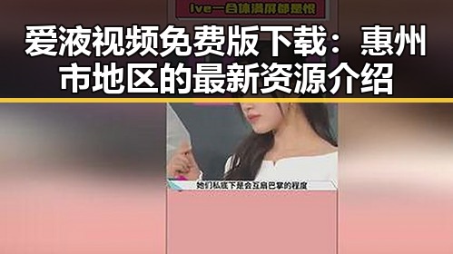 爱液视频免费版下载:惠州市地区的最新资源介绍