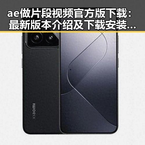 ae做片段视频官方版下载：最新版本介绍及下载安装指南