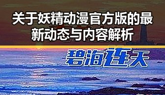 关于妖精动漫官方版的最新动态与内容解析