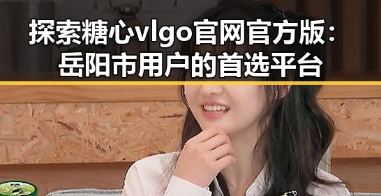 探索糖心vlgo官网官方版：岳阳市用户的首选平台
