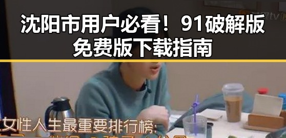 沈阳市用户必看！91破解版免费版下载指南
