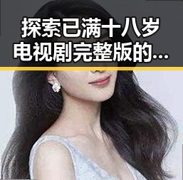 探索已满十八岁电视剧完整版的精彩世界——人物成长与剧情变迁