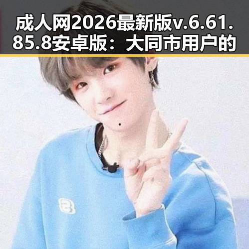 成人网2026最新版v.6.61.85.8 安卓版：大同市用户的新选择