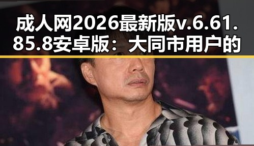成人网2026最新版v.6.61.85.8 安卓版:大同市用户的新选择