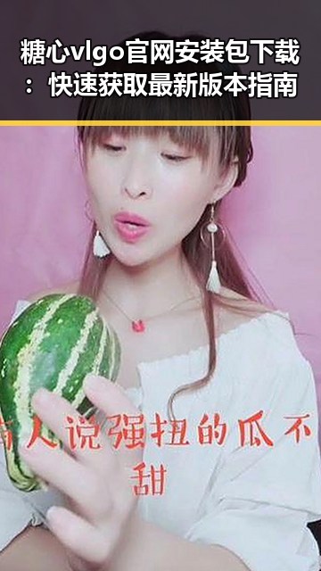 糖心vlgo官网安装包下载:快速获取最新版本指南