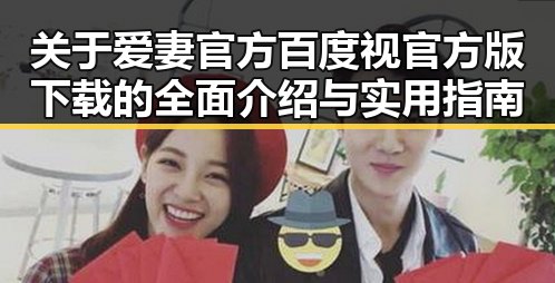 关于爱妻官方百度视官方版下载的全面介绍与实用指南