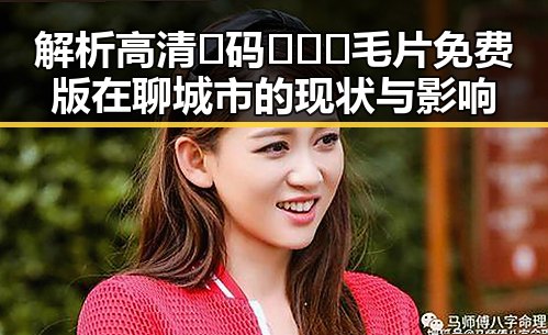 解析高清🈚码🔞❌♋毛片免费版在聊城市的现状与影响