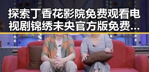 探索丁香花影院免费观看电视剧锦绣未央官方版免费版中的娱乐魅力