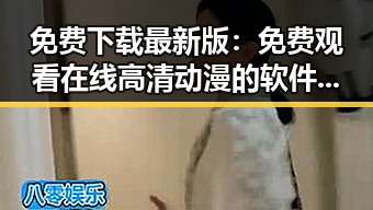 免费下载最新版: 免费观看在线高清动漫的软件下载最新版下载指南