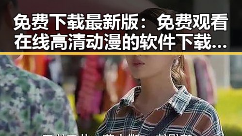 免费下载最新版: 免费观看在线高清动漫的软件下载最新版下载指南