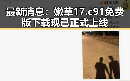 最新消息:嫩草17.c 91免费版下载现已正式上线