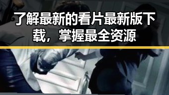 了解最新的看片最新版下载,掌握最全资源