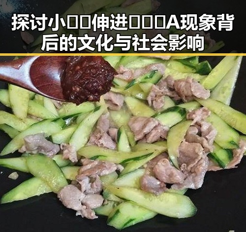 探讨小🐔🐔伸进🈲🔞🔞A现象背后的文化与社会影响