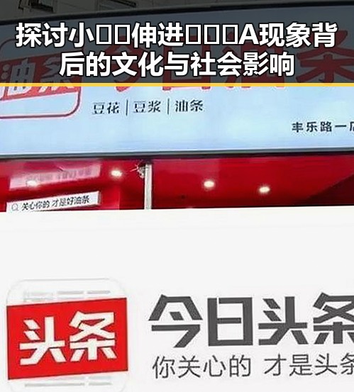 探讨小🐔🐔伸进🈲🔞🔞A现象背后的文化与社会影响