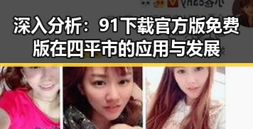 深入分析：91下载官方版免费版在四平市的应用与发展