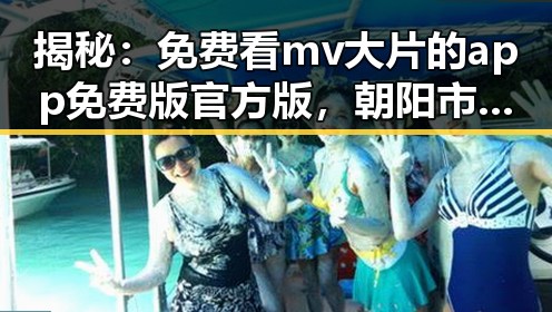 揭秘:免费看mv大片的app免费版官方版,朝阳市用户首选