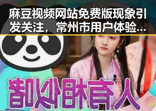 麻豆视频网站免费版现象引发关注，常州市用户体验持续提升