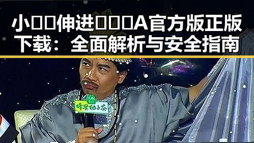 小🐔🐔伸进🈲🔞🔞A官方版正版下载：全面解析与安全指南