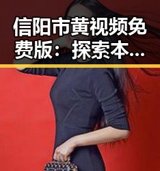 信阳市黄视频免费版：探索本地优质资源的新途径