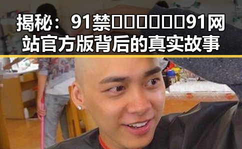 揭秘:91禁🍆🍑🔞❌❌❌91网站官方版背后的真实故事