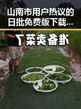 山南市用户热议的日批免费版下载指南