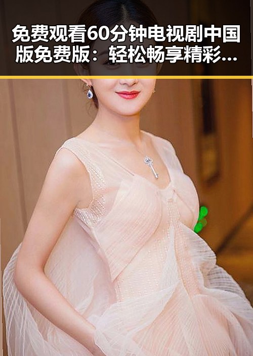 免费观看60分钟电视剧中国版免费版:轻松畅享精彩内容